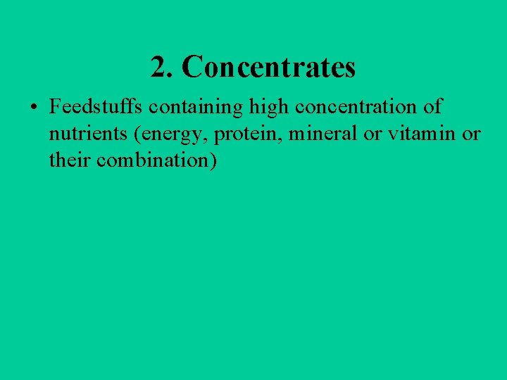 2. Concentrates • Feedstuffs containing high concentration of nutrients (energy, protein, mineral or vitamin
