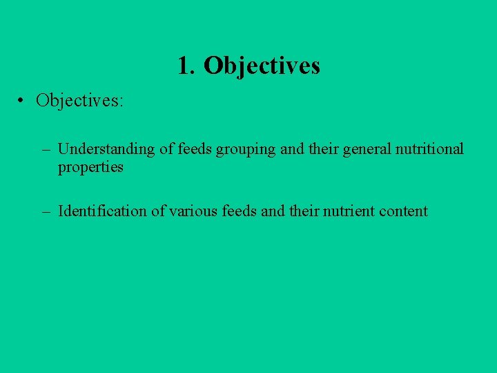 1. Objectives • Objectives: – Understanding of feeds grouping and their general nutritional properties