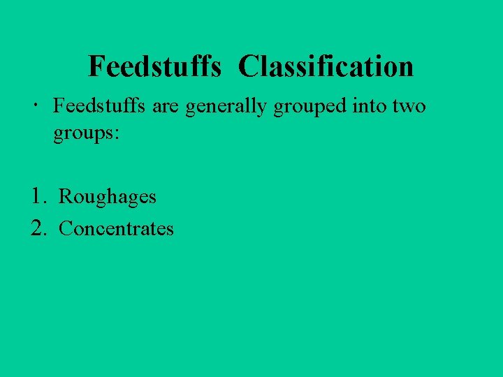 Feedstuffs Classification Feedstuffs are generally grouped into two groups: 1. Roughages 2. Concentrates 