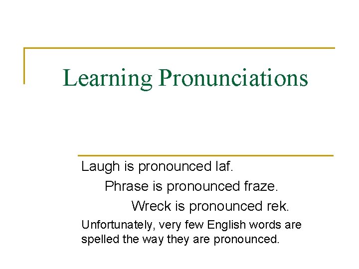 Learning Pronunciations Laugh is pronounced laf. Phrase is pronounced fraze. Wreck is pronounced rek.