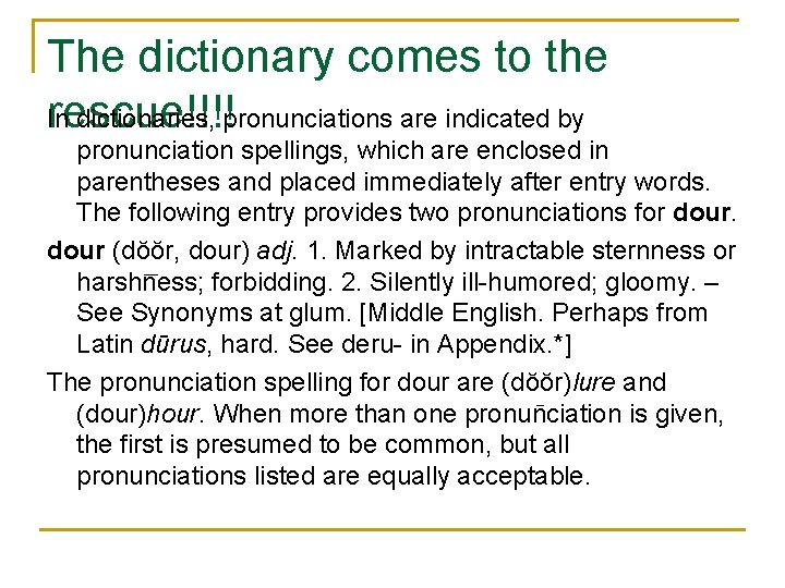 The dictionary comes to the rescue!!!! In dictionaries, pronunciations are indicated by pronunciation spellings,