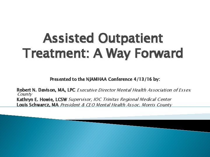 Assisted Outpatient Treatment: A Way Forward Presented to the NJAMHAA Conference 4/13/16 by: Robert