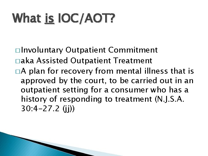 What is IOC/AOT? � Involuntary Outpatient Commitment � aka Assisted Outpatient Treatment � A