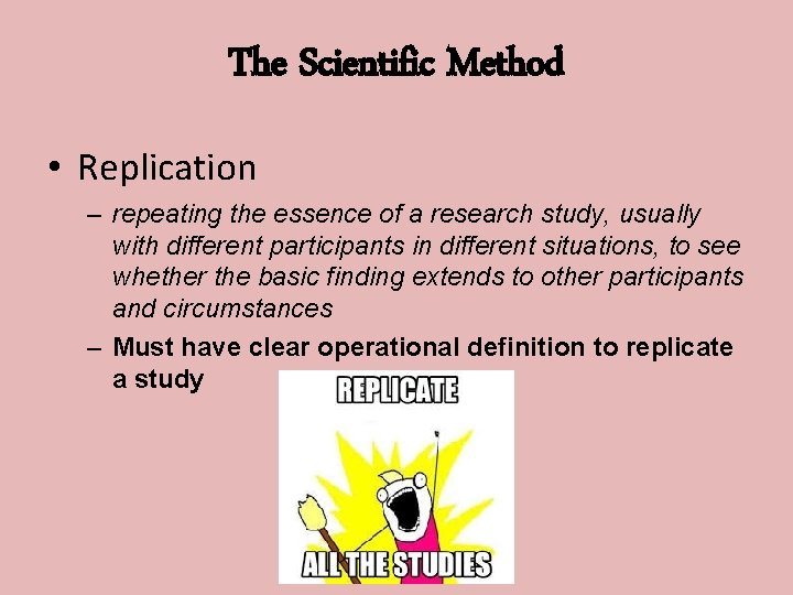 The Scientific Method • Replication – repeating the essence of a research study, usually