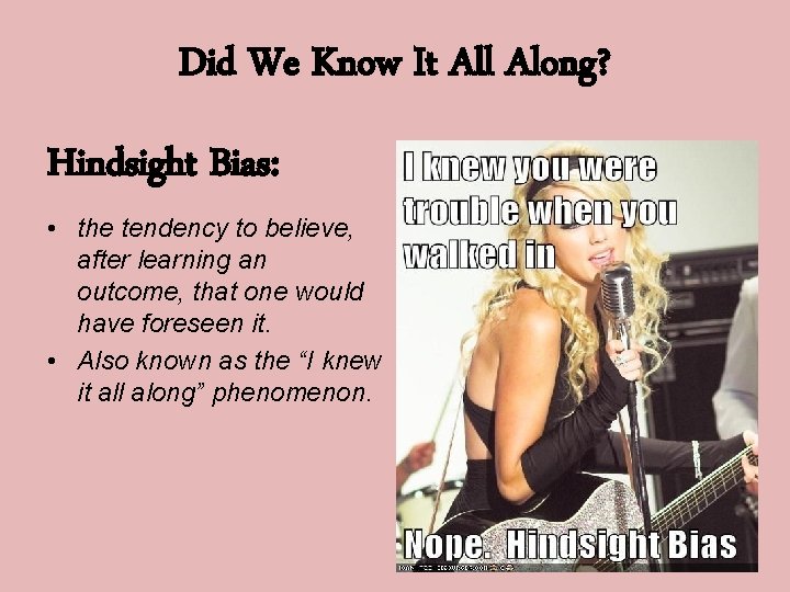 Did We Know It All Along? Hindsight Bias: • the tendency to believe, after