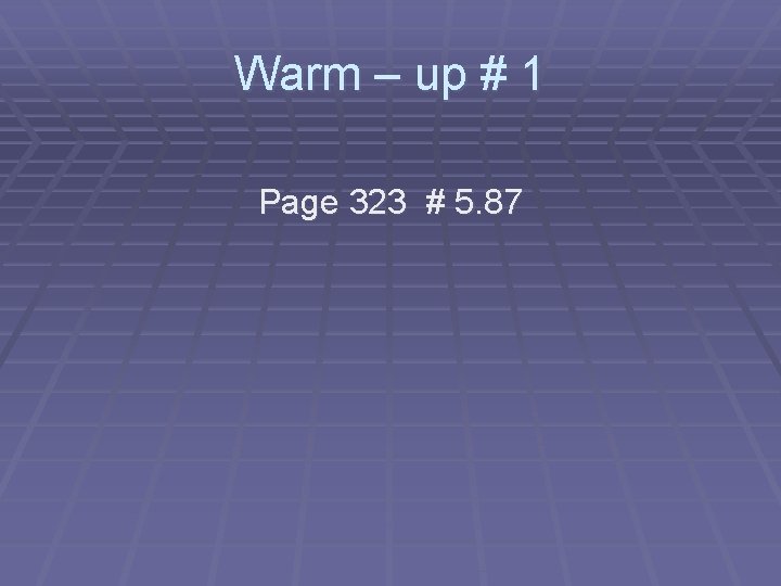 Warm – up # 1 Page 323 # 5. 87 Warm – up # 1 Page 323 # 5. 87