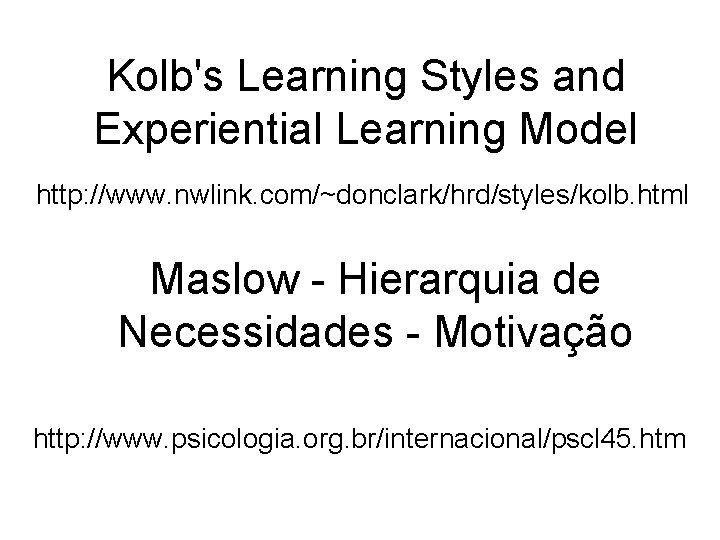 Kolb's Learning Styles and Experiential Learning Model http: //www. nwlink. com/~donclark/hrd/styles/kolb. html Maslow -