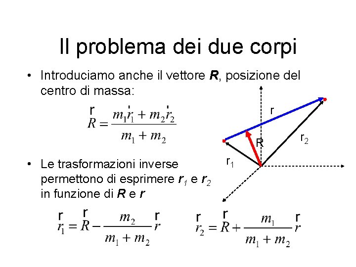 Il problema dei due corpi • Introduciamo anche il vettore R, posizione del centro