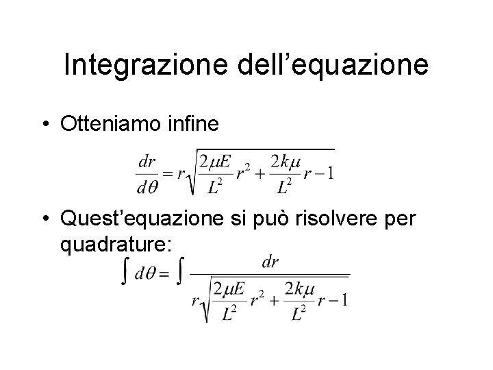 Integrazione dell’equazione • Otteniamo infine • Quest’equazione si può risolvere per quadrature: 