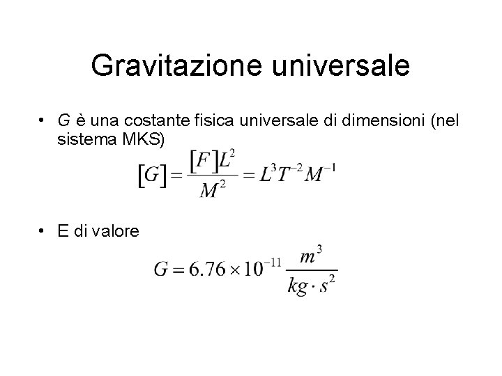 Gravitazione universale • G è una costante fisica universale di dimensioni (nel sistema MKS)