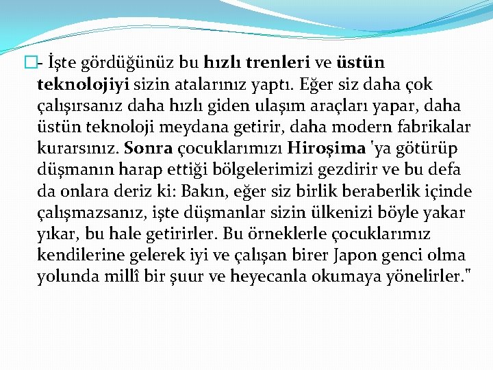 �- İşte gördüğünüz bu hızlı trenleri ve üstün teknolojiyi sizin atalarınız yaptı. Eğer siz