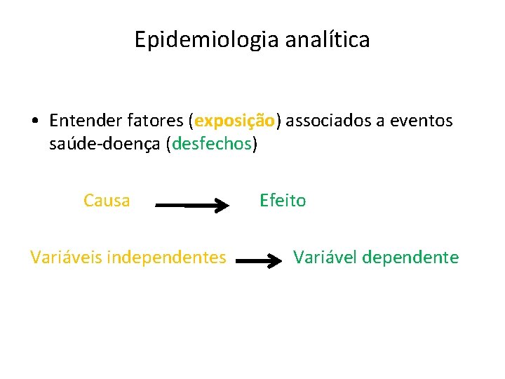 Epidemiologia analítica • Entender fatores (exposição) associados a eventos saúde-doença (desfechos) Causa Efeito Variáveis