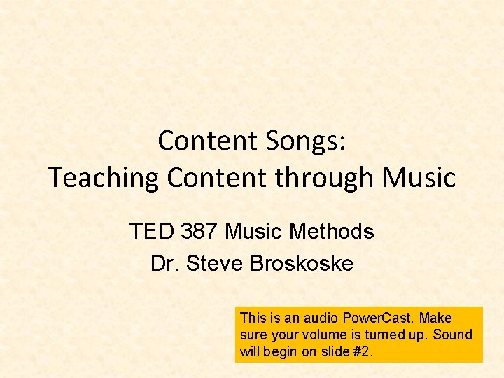 Content Songs: Teaching Content through Music TED 387 Music Methods Dr. Steve Broskoske This