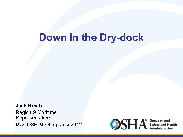 Down In the Dry-dock Jack Reich Region 9 Maritime Representative MACOSH Meeting, July 2012