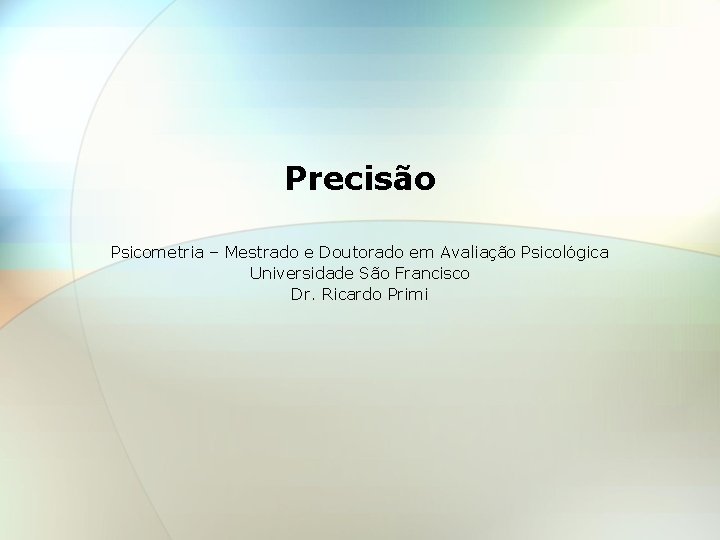 Precisão Psicometria – Mestrado e Doutorado em Avaliação Psicológica Universidade São Francisco Dr. Ricardo