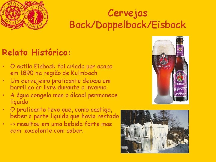 Cervejas Bock/Doppelbock/Eisbock Relato Histórico: • O estilo Eisbock foi criado por acaso em 1890 Cervejas Bock/Doppelbock/Eisbock Relato Histórico: • O estilo Eisbock foi criado por acaso em 1890
