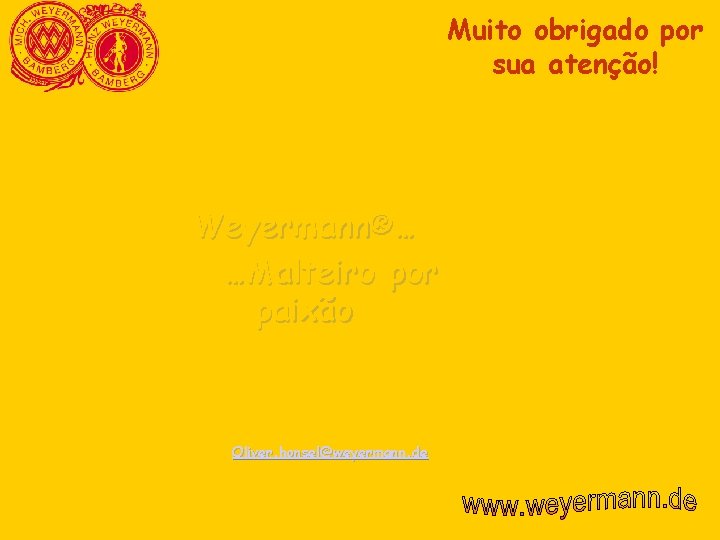 Muito obrigado por sua atenção! Weyermann®… …Malteiro por paixão Oliver. honsel@weyermann. de Muito obrigado por sua atenção! Weyermann®… …Malteiro por paixão Oliver. honsel@weyermann. de