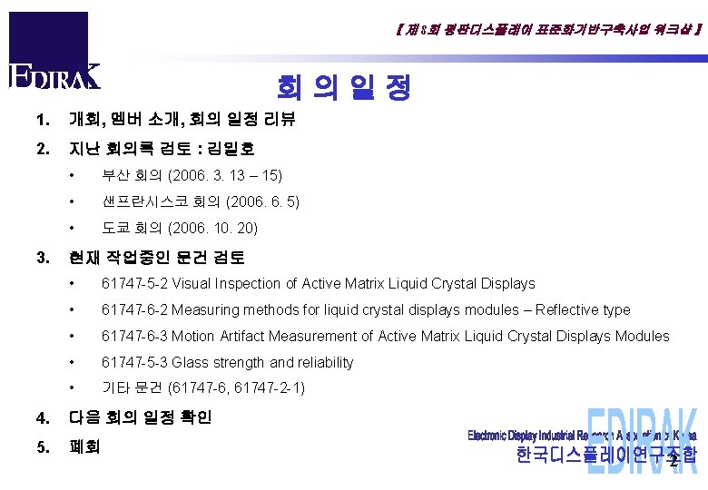 【 제 8회 평판디스플레이 표준화기반구축사업 워크샵 】 회의일정 1. 개회, 멤버 소개, 회의 일정