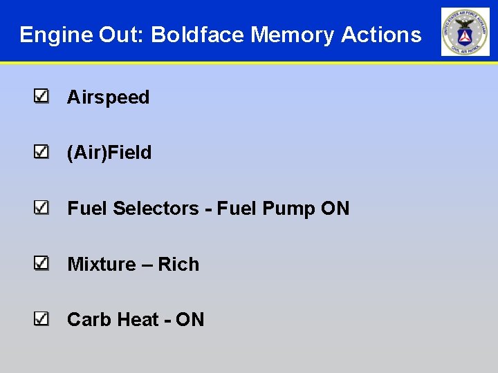 Engine Out: Boldface Memory Actions Airspeed (Air)Field Fuel Selectors - Fuel Pump ON Mixture Engine Out: Boldface Memory Actions Airspeed (Air)Field Fuel Selectors - Fuel Pump ON Mixture