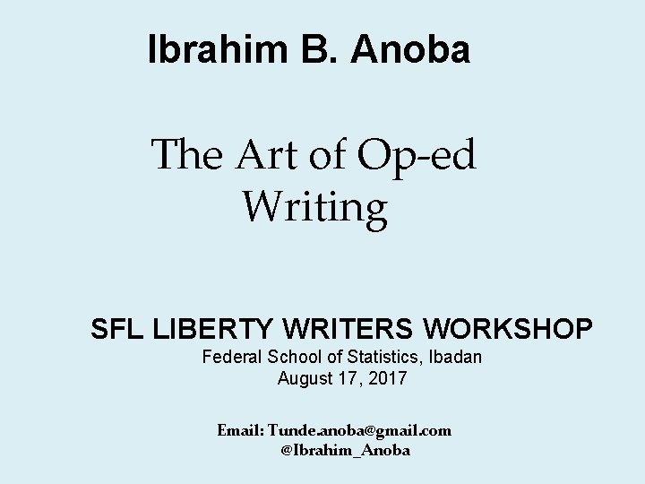 Ibrahim B. Anoba The Art of Op-ed Writing SFL LIBERTY WRITERS WORKSHOP Federal School