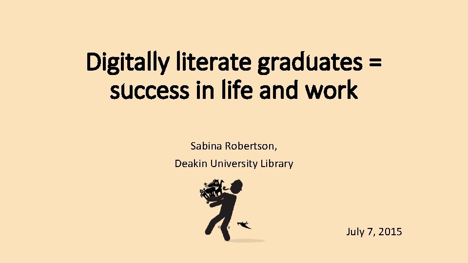 Digitally literate graduates = success in life and work Sabina Robertson, Deakin University Library