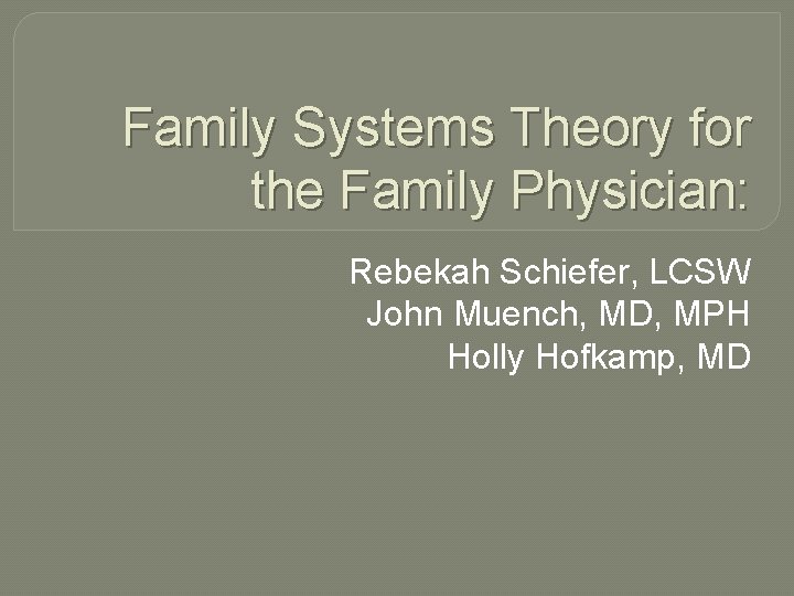 Family Systems Theory for the Family Physician: Rebekah Schiefer, LCSW John Muench, MD, MPH