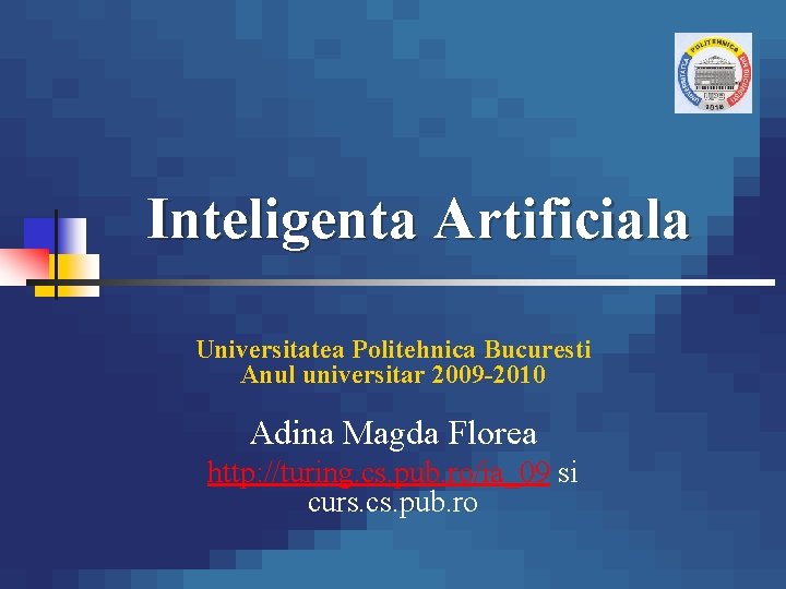 Inteligenta Artificiala Universitatea Politehnica Bucuresti Anul universitar 2009 -2010 Adina Magda Florea http: //turing.