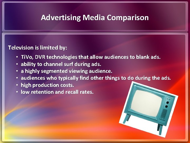 Advertising Media Comparison Television is limited by: • Ti. Vo, DVR technologies that allow