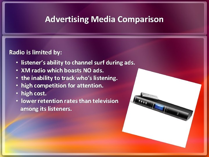Advertising Media Comparison Radio is limited by: • listener’s ability to channel surf during