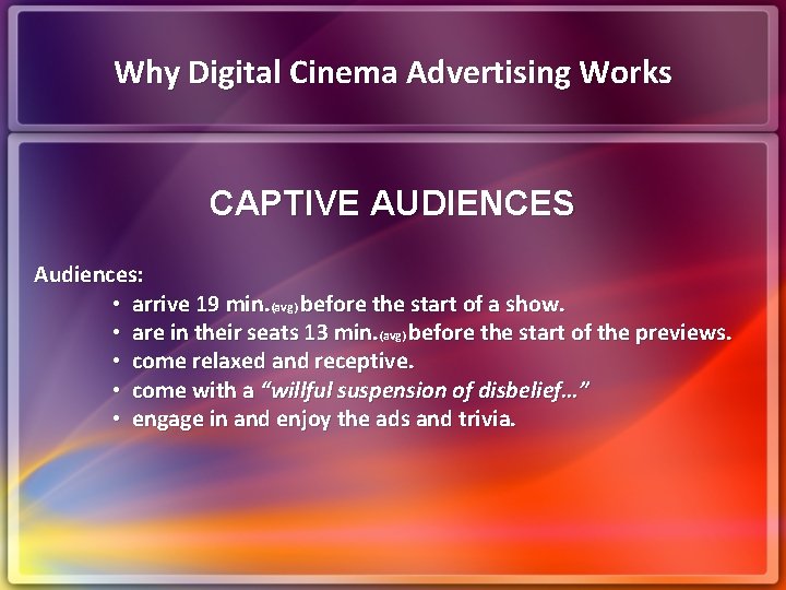 Why Digital Cinema Advertising Works CAPTIVE AUDIENCES Audiences: • arrive 19 min. (avg) before