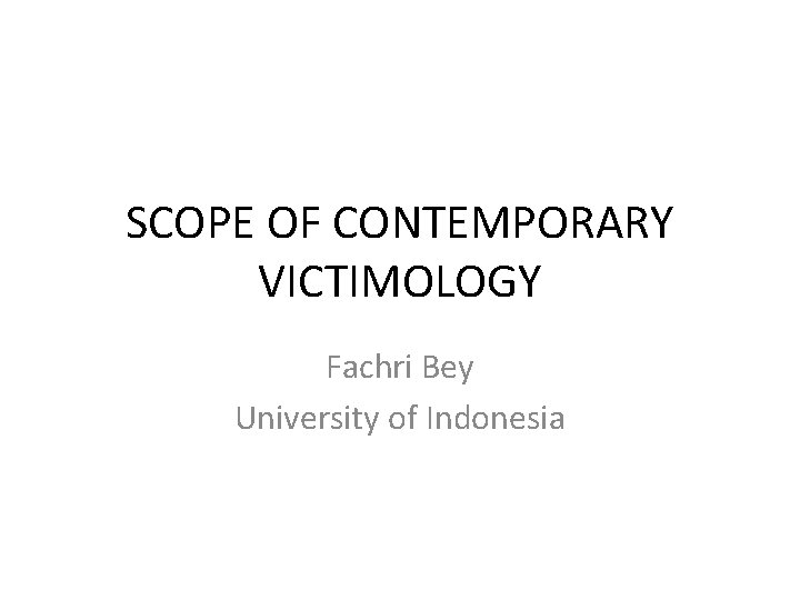 SCOPE OF CONTEMPORARY VICTIMOLOGY Fachri Bey University of Indonesia 