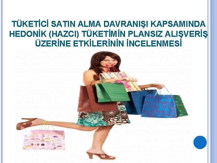  TÜKETİCİ SATIN ALMA DAVRANIŞI KAPSAMINDA HEDONİK (HAZCI) TÜKETİMİN PLANSIZ ALIŞVERİŞ ÜZERİNE ETKİLERİNİN İNCELENMESİ