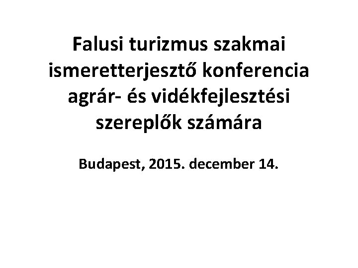 Falusi turizmus szakmai ismeretterjesztő konferencia agrár- és vidékfejlesztési szereplők számára Budapest, 2015. december 14.