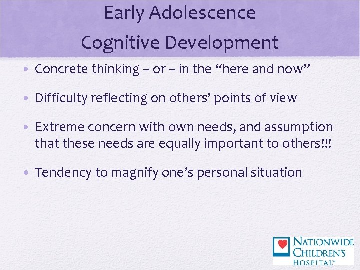 Early Adolescence Cognitive Development • Concrete thinking – or – in the “here and