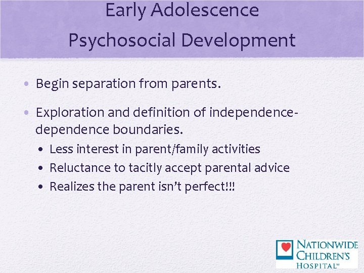 Early Adolescence Psychosocial Development • Begin separation from parents. • Exploration and definition of