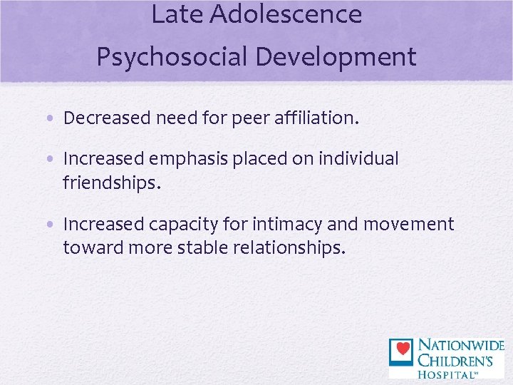 Late Adolescence Psychosocial Development • Decreased need for peer affiliation. • Increased emphasis placed