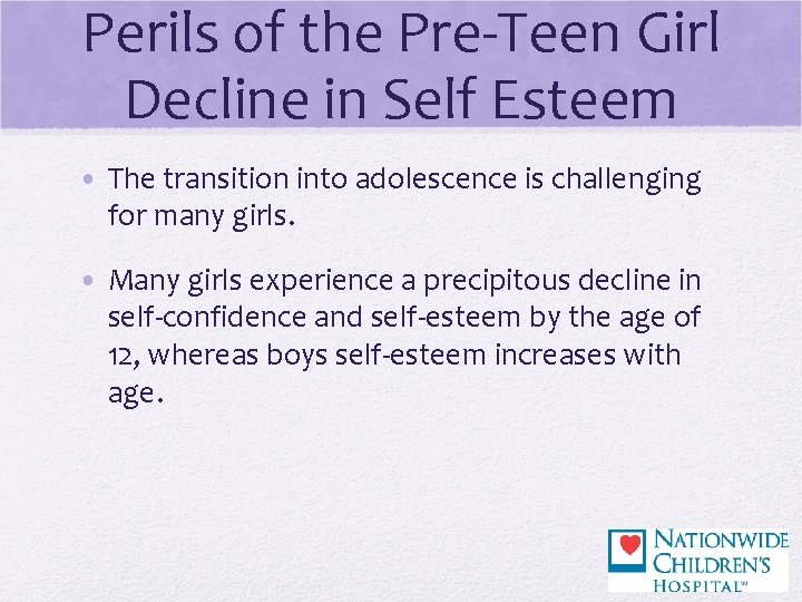 Perils of the Pre-Teen Girl Decline in Self Esteem • The transition into adolescence