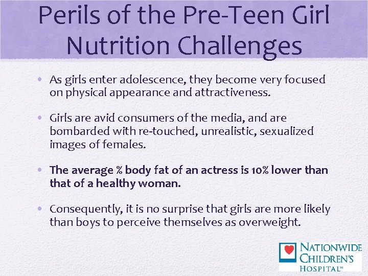 Perils of the Pre-Teen Girl Nutrition Challenges • As girls enter adolescence, they become