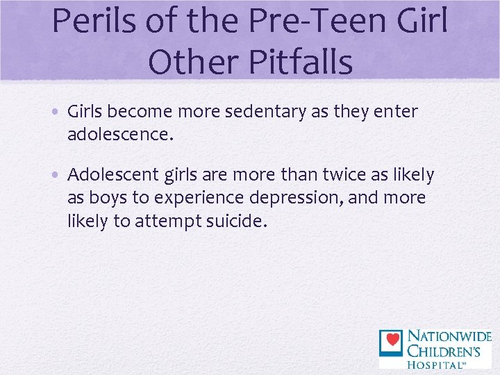 Perils of the Pre-Teen Girl Other Pitfalls • Girls become more sedentary as they