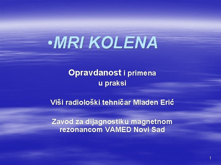  • MRI KOLENA Opravdanost i primena u praksi Viši radiološki tehničar Mladen Erić