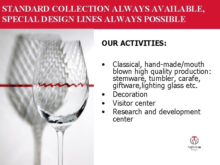 STANDARD COLLECTION ALWAYS AVAILABLE, SPECIAL DESIGN LINES ALWAYS POSSIBLE OUR ACTIVITIES: • • Classical,