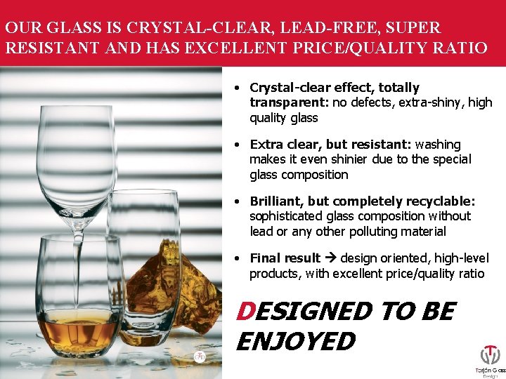 OUR GLASS IS CRYSTAL-CLEAR, LEAD-FREE, SUPER RESISTANT AND HAS EXCELLENT PRICE/QUALITY RATIO • Crystal-clear