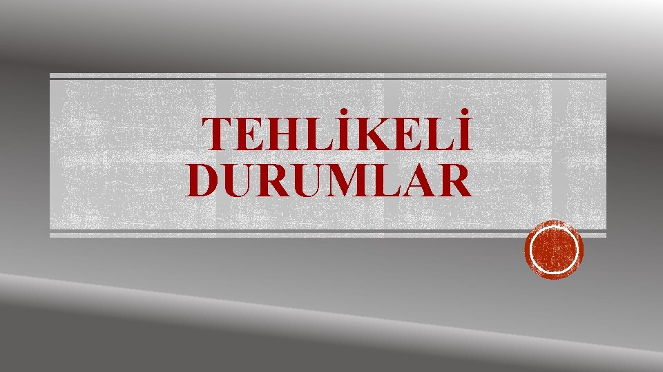 TEHLİKELİ DURUMLAR 