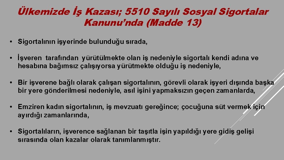 Ülkemizde İş Kazası; 5510 Sayılı Sosyal Sigortalar Kanunu’nda (Madde 13) • Sigortalının işyerinde bulunduğu