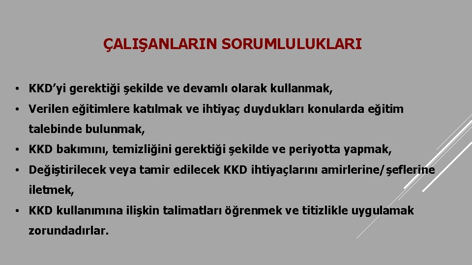 ÇALIŞANLARIN SORUMLULUKLARI • KKD’yi gerektiği şekilde ve devamlı olarak kullanmak, • Verilen eğitimlere katılmak