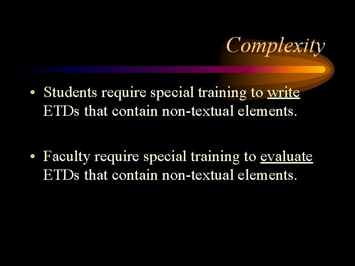 Complexity • Students require special training to write ETDs that contain non-textual elements. •