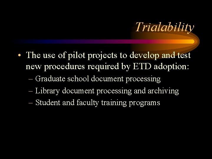 Trialability • The use of pilot projects to develop and test new procedures required