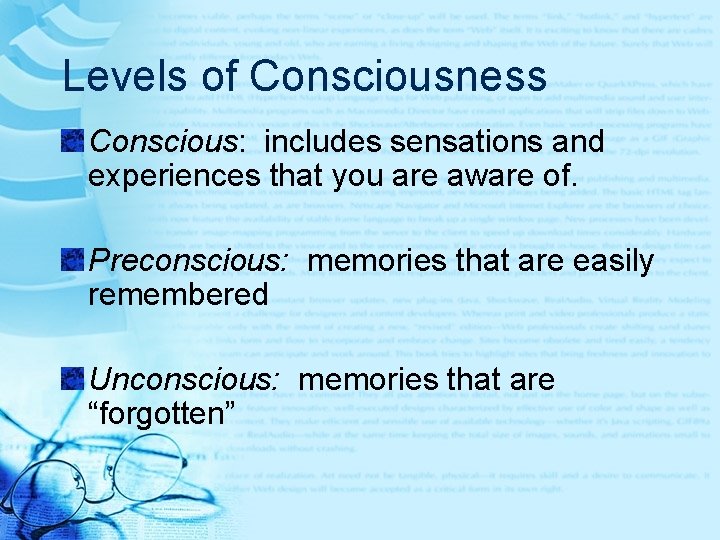 Levels of Consciousness Conscious: includes sensations and experiences that you are aware of. Preconscious: