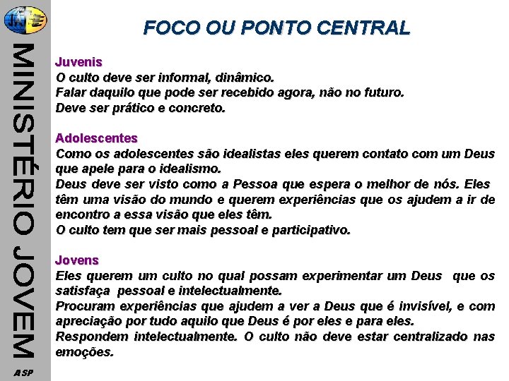 FOCO OU PONTO CENTRAL Juvenis O culto deve ser informal, dinâmico. Falar daquilo que