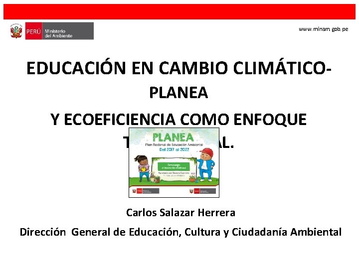 www. minam. gob. pe EDUCACIÓN EN CAMBIO CLIMÁTICOPLANEA Y ECOEFICIENCIA COMO ENFOQUE TRANSVERSAL. Carlos